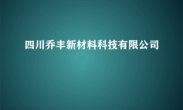 四川乔丰新材料科技有限公司