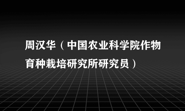 周汉华（中国农业科学院作物育种栽培研究所研究员）