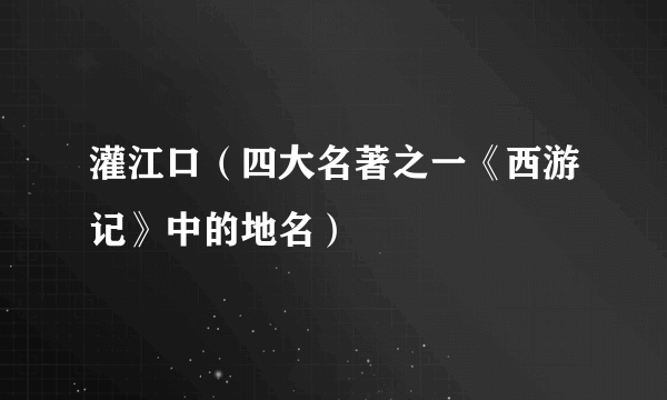 灌江口（四大名著之一《西游记》中的地名）