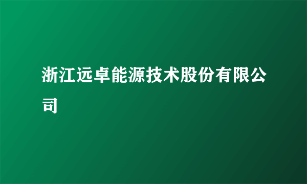 浙江远卓能源技术股份有限公司