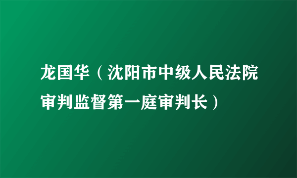 龙国华（沈阳市中级人民法院审判监督第一庭审判长）