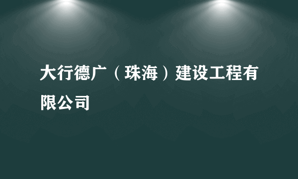 大行德广（珠海）建设工程有限公司