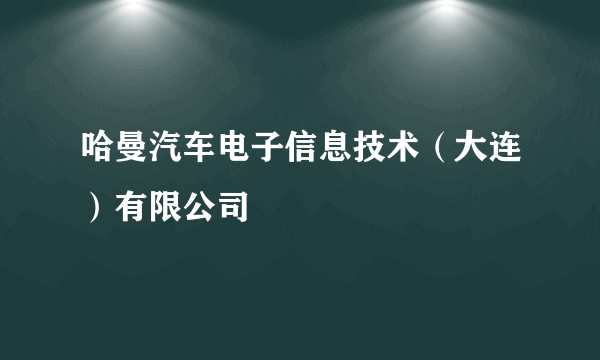 哈曼汽车电子信息技术（大连）有限公司