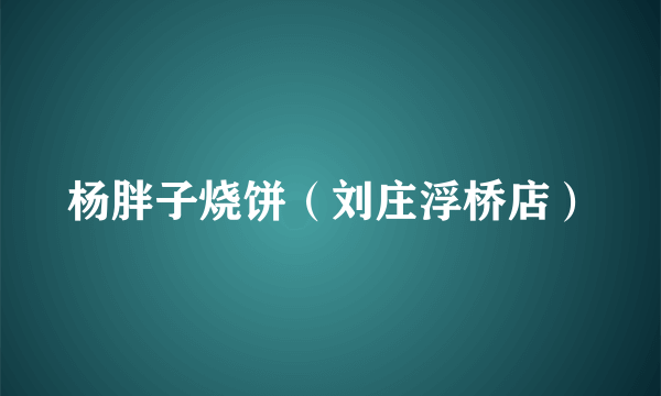 杨胖子烧饼（刘庄浮桥店）