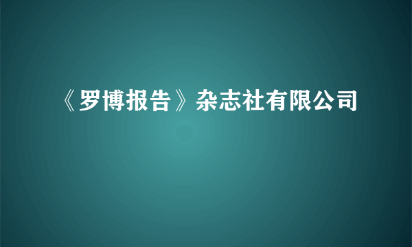 《罗博报告》杂志社有限公司