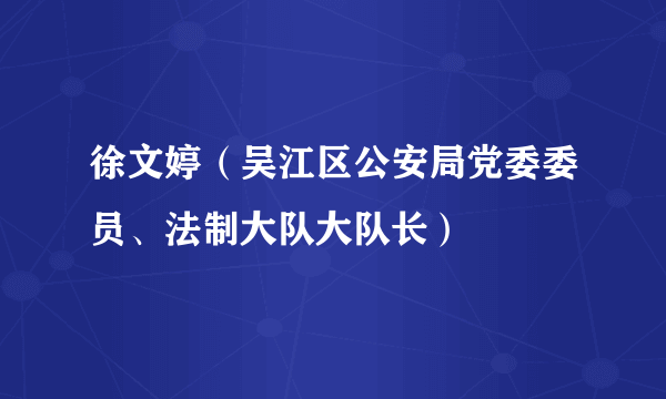 徐文婷（吴江区公安局党委委员、法制大队大队长）