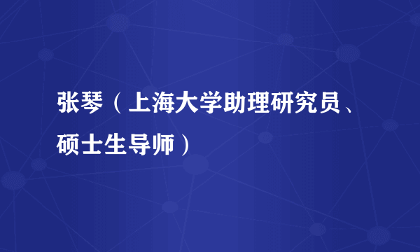 张琴（上海大学助理研究员、硕士生导师）