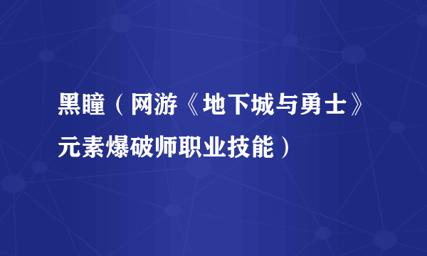 黑瞳（网游《地下城与勇士》元素爆破师职业技能）