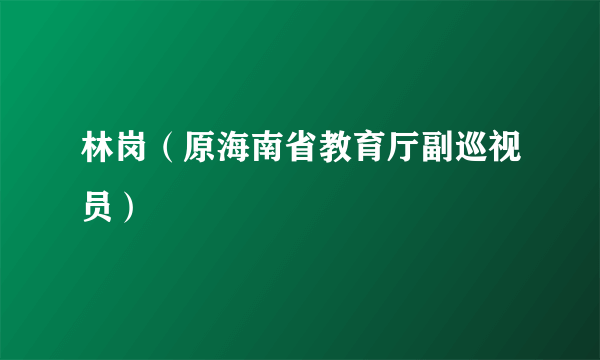 林岗（原海南省教育厅副巡视员）