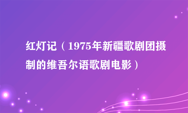 红灯记（1975年新疆歌剧团摄制的维吾尔语歌剧电影）