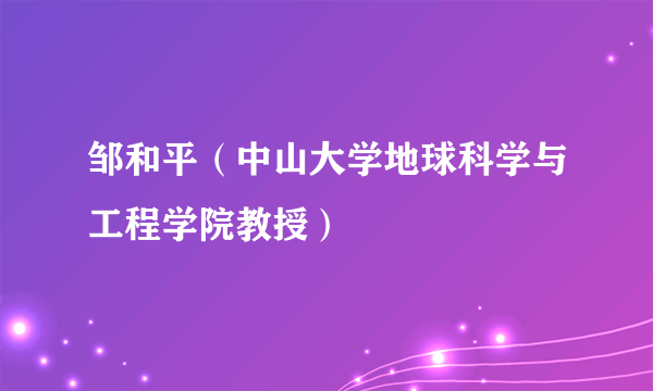 邹和平（中山大学地球科学与工程学院教授）