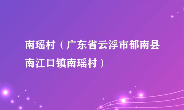 南瑶村（广东省云浮市郁南县南江口镇南瑶村）