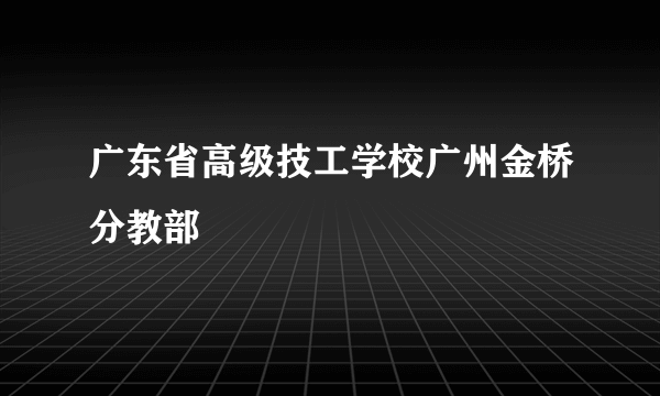 广东省高级技工学校广州金桥分教部