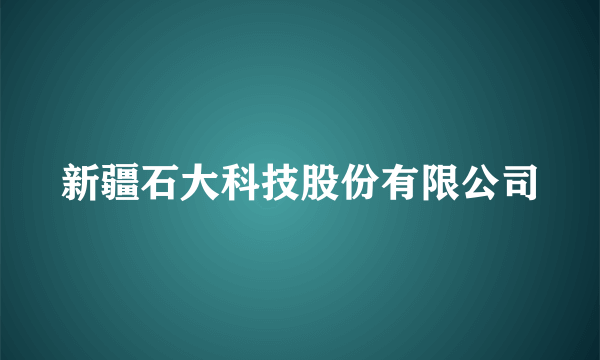 新疆石大科技股份有限公司