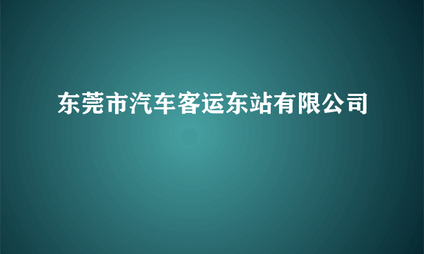 东莞市汽车客运东站有限公司