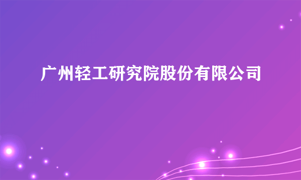 广州轻工研究院股份有限公司