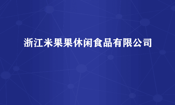 浙江米果果休闲食品有限公司