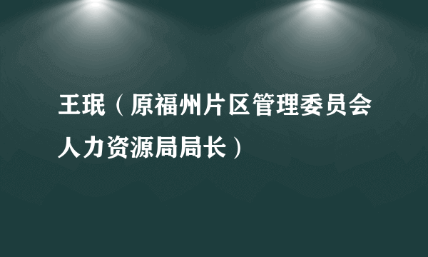 王珉（原福州片区管理委员会人力资源局局长）