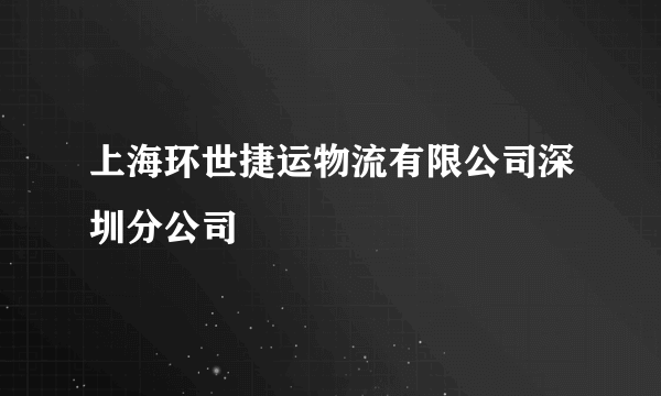 上海环世捷运物流有限公司深圳分公司