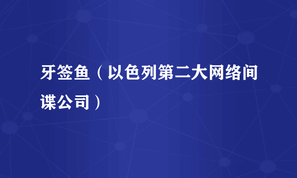 牙签鱼（以色列第二大网络间谍公司）