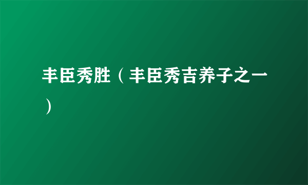 丰臣秀胜（丰臣秀吉养子之一）