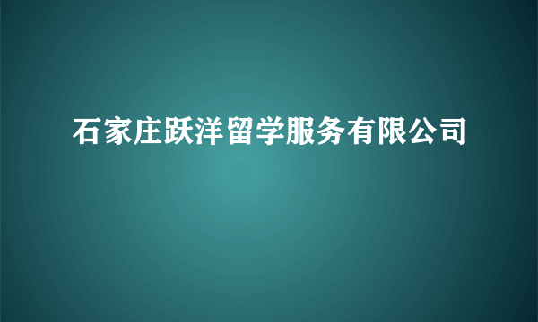 石家庄跃洋留学服务有限公司