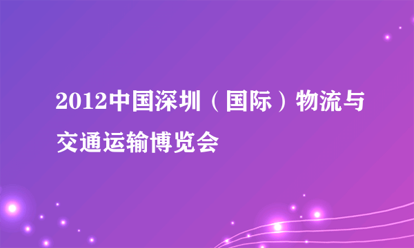 2012中国深圳（国际）物流与交通运输博览会