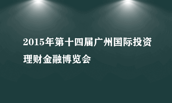 2015年第十四届广州国际投资理财金融博览会