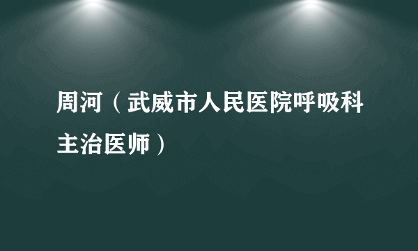 周河（武威市人民医院呼吸科主治医师）