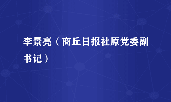 李景亮（商丘日报社原党委副书记）