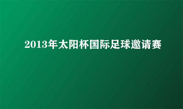 2013年太阳杯国际足球邀请赛