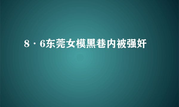 8·6东莞女模黑巷内被强奸