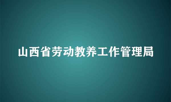 山西省劳动教养工作管理局