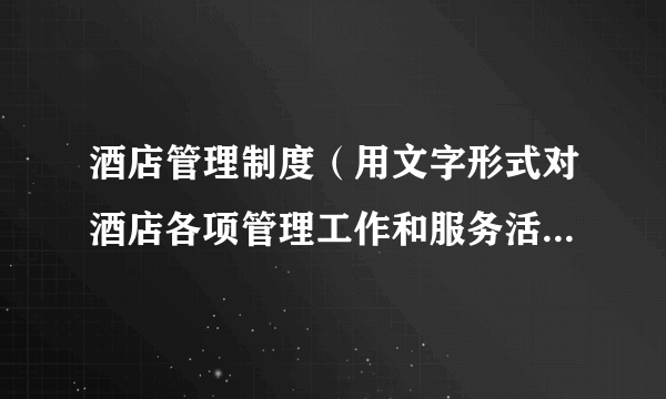 酒店管理制度（用文字形式对酒店各项管理工作和服务活动做出的规定）