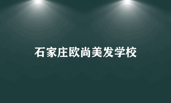 石家庄欧尚美发学校