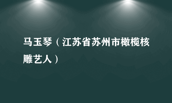 马玉琴（江苏省苏州市橄榄核雕艺人）