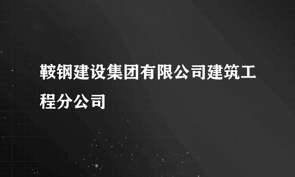 鞍钢建设集团有限公司建筑工程分公司