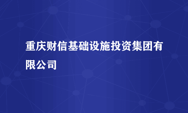 重庆财信基础设施投资集团有限公司