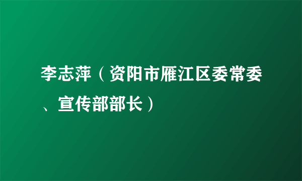 李志萍（资阳市雁江区委常委、宣传部部长）