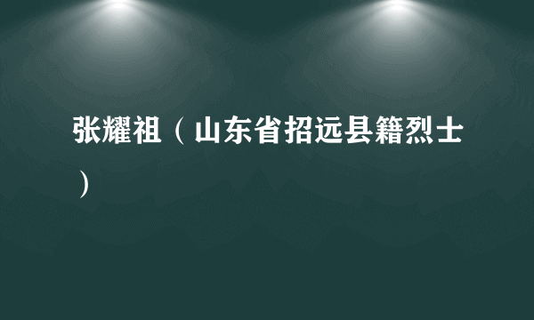 张耀祖（山东省招远县籍烈士）