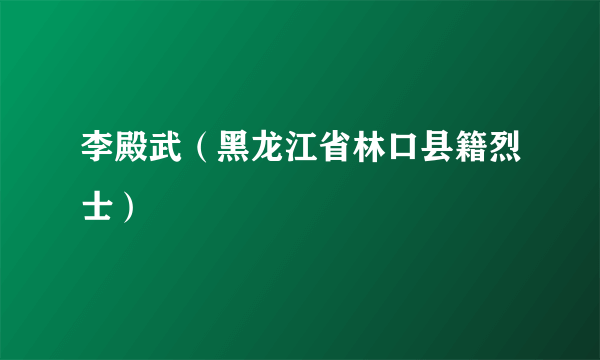 李殿武（黑龙江省林口县籍烈士）