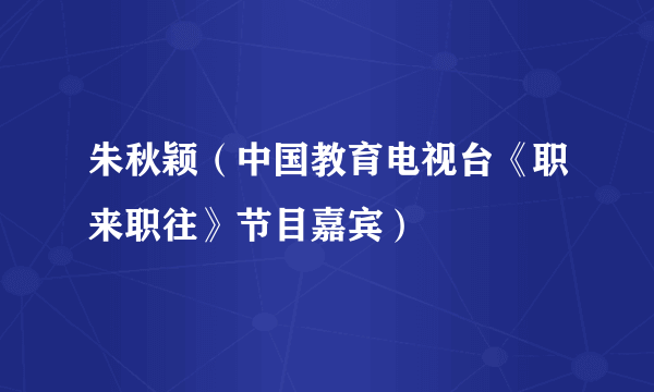 朱秋颖（中国教育电视台《职来职往》节目嘉宾）