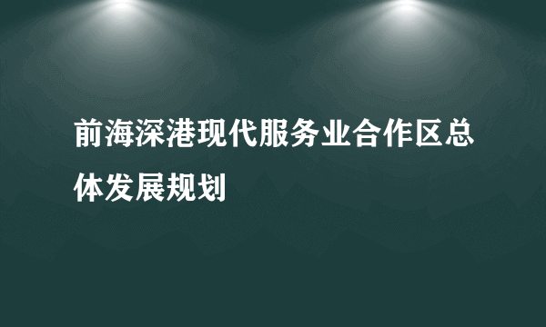 前海深港现代服务业合作区总体发展规划