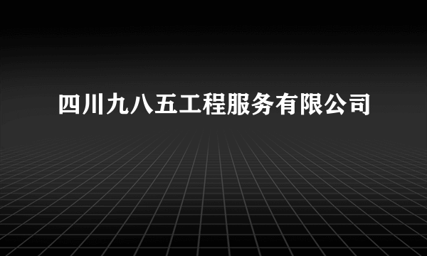 四川九八五工程服务有限公司