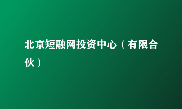 北京短融网投资中心（有限合伙）