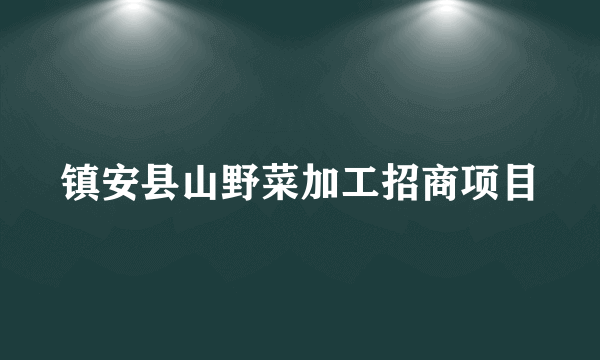 镇安县山野菜加工招商项目