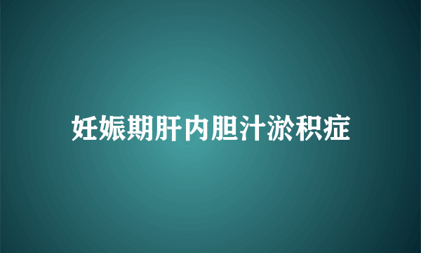 妊娠期肝内胆汁淤积症