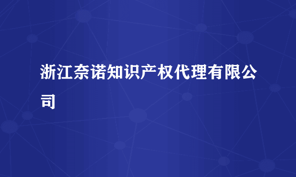 浙江奈诺知识产权代理有限公司