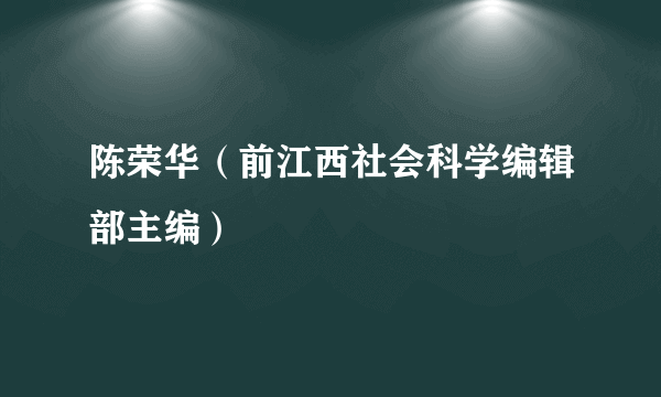 陈荣华（前江西社会科学编辑部主编）