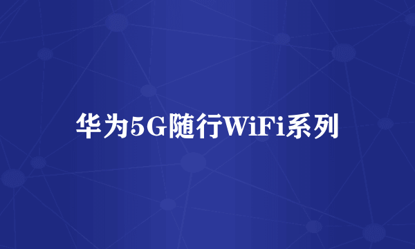 华为5G随行WiFi系列